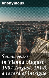 Seven years in Vienna (August, 1907-August, 1914), a record of intrigue