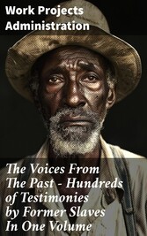 The Voices From The Past - Hundreds of Testimonies by Former Slaves In One Volume