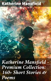 Katherine Mansfield - Premium Collection: 160+ Short Stories & Poems