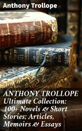 ANTHONY TROLLOPE Ultimate Collection: 100+ Novels & Short Stories; Articles, Memoirs & Essays