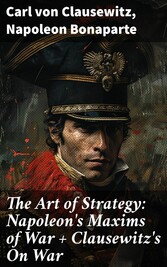 The Art of Strategy: Napoleon's Maxims of War + Clausewitz's On War