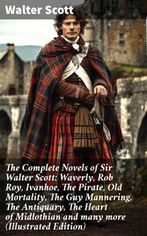 The Complete Novels of Sir Walter Scott: Waverly, Rob Roy, Ivanhoe, The Pirate, Old Mortality, The Guy Mannering, The Antiquary, The Heart of Midlothian and many more (Illustrated Edition)