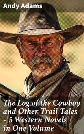 The Log of the Cowboy and Other Trail Tales - 5 Western Novels in One Volume