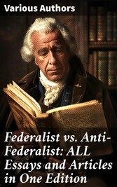 Federalist vs. Anti-Federalist: ALL Essays and Articles in One Edition