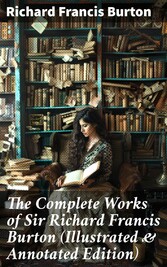 The Complete Works of Sir Richard Francis Burton (Illustrated & Annotated Edition)