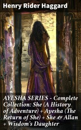 AYESHA SERIES - Complete Collection: She (A History of Adventure) + Ayesha (The Return of She) + She & Allan + Wisdom's Daughter