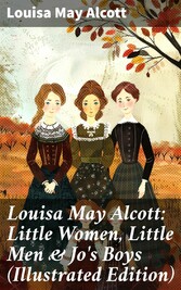 Louisa May Alcott: Little Women, Little Men & Jo's Boys (Illustrated Edition)