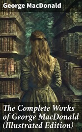 The Complete Works of George MacDonald (Illustrated Edition)