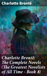 Charlotte Brontë: The Complete Novels (The Greatest Novelists of All Time - Book 8)