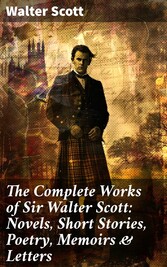 The Complete Works of Sir Walter Scott: Novels, Short Stories, Poetry, Memoirs & Letters