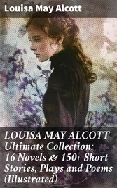 LOUISA MAY ALCOTT Ultimate Collection: 16 Novels & 150+ Short Stories, Plays and Poems (Illustrated)