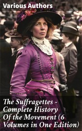 The Suffragettes - Complete History Of the Movement (6 Volumes in One Edition)