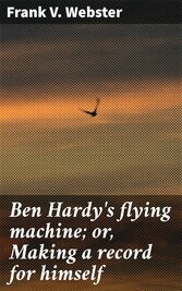 Ben Hardy's flying machine; or, Making a record for himself