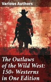 The Outlaws of the Wild West: 150+ Westerns in One Edition