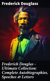 Frederick Douglas - Ultimate Collection: Complete Autobiographies, Speeches & Letters