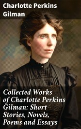 Collected Works of Charlotte Perkins Gilman: Short Stories, Novels, Poems and Essays