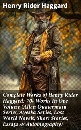 Complete Works of Henry Rider Haggard: 70+ Works In One Volume (Allan Quatermain Series, Ayesha Series, Lost World Novels, Short Stories, Essays & Autobiography)