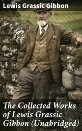 The Collected Works of Lewis Grassic Gibbon (Unabridged)