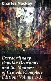 Extraordinary Popular Delusions and the Madness of Crowds (Complete Edition: Volume 1-3)