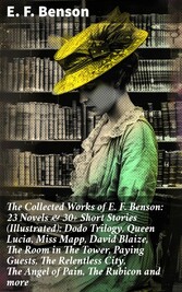 The Collected Works of E. F. Benson: 23 Novels & 30+ Short Stories (Illustrated): Dodo Trilogy, Queen Lucia, Miss Mapp, David Blaize, The Room in The Tower, Paying Guests, The Relentless City, The Angel of Pain, The Rubicon and more