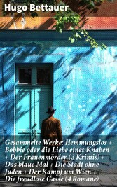 Gesammelte Werke: Hemmungslos + Bobbie oder die Liebe eines Knaben + Der Frauenmörder (3 Krimis) + Das blaue Mal + Die Stadt ohne Juden + Der Kampf um Wien + Die freudlose Gasse (4 Romane)