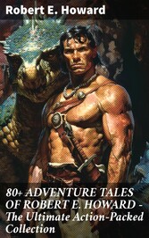 80+ ADVENTURE TALES OF ROBERT E. HOWARD - The Ultimate Action-Packed Collection