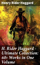 H. Rider Haggard - Ultimate Collection: 60+ Works in One Volume