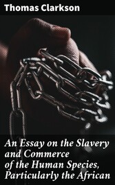 An Essay on the Slavery and Commerce of the Human Species, Particularly the African