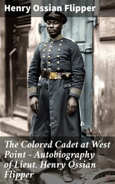 The Colored Cadet at West Point - Autobiography of Lieut. Henry Ossian Flipper