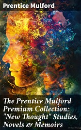 The Prentice Mulford Premium Collection: 'New Thought' Studies, Novels & Memoirs