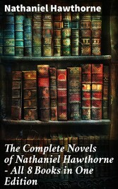 The Complete Novels of Nathaniel Hawthorne - All 8 Books in One Edition