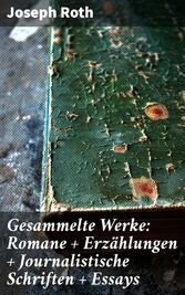 Gesammelte Werke: Romane + Erzählungen + Journalistische Schriften + Essays