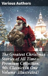 The Greatest Christmas Stories of All Time - Premium Collection: 90+ Classics in One Volume (Illustrated)