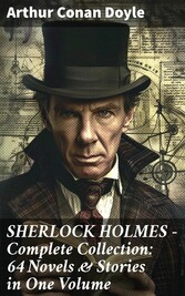 SHERLOCK HOLMES - Complete Collection: 64 Novels & Stories in One Volume