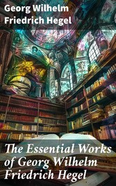 The Essential Works of Georg Wilhelm Friedrich Hegel