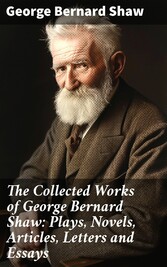 The Collected Works of George Bernard Shaw: Plays, Novels, Articles, Letters and Essays