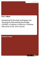 Integrating Technology, Andragogy, and Theological Educational Knowledge (TATEK), a Solution to Effective Christian Education in the 21st Century