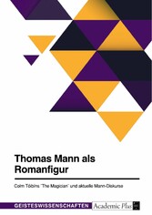 Thomas Mann als Romanfigur. Colm Tóibíns 'The Magician' und aktuelle Mann-Diskurse