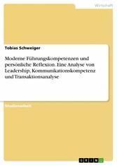 Moderne Führungskompetenzen und persönliche Reflexion. Eine Analyse von Leadership, Kommunikationskompetenz und Transaktionsanalyse