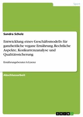 Entwicklung eines Geschäftsmodells für ganzheitliche vegane Ernährung. Rechtliche Aspekte, Konkurrenzanalyse und Qualitätssicherung