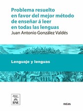 Problema resuelto en favor del mejor método de enseñar á leer en todas las lenguas, defendido con autores griegos, latinos, españoles y franceses