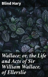 Wallace; or, the Life and Acts of Sir William Wallace, of Ellerslie