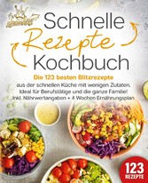 Schnelle Rezepte Kochbuch: Die 123 besten Blitzrezepte aus der schnellen Küche mit wenig Zutaten. Ideal für Berufstätige und die ganze Familie! Inkl. Nährwertangaben + 4 Wochen Ernährungsplan