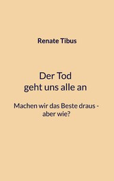 Der Tod geht uns alle an Machen wir das Beste draus-aber wie?