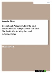 Betriebsrat. Aufgaben, Rechte und internationale Perspektiven. Vor- und Nachteile für Arbeitgeber und Arbeitnehmer