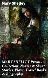 MARY SHELLEY Premium Collection: Novels & Short Stories, Plays, Travel Books & Biography