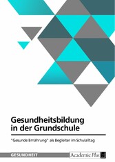 Gesundheitsbildung in der Grundschule. 'Gesunde Ernährung' als Begleiter im Schulalltag