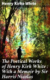 The Poetical Works of Henry Kirk White : With a Memoir by Sir Harris Nicolas