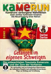 Kamerun, wir sagen Nein: Kameruns verborgene Wahrheiten einer weißen kolonialen Kreation - die Neuerfindung einer Nation, Band 4: Gefangen im eigenen Schweigen - die unbeachteten Traumata Kameruns und der Zorn der Vorfahren