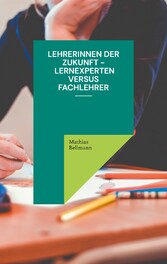 Lehrerinnen der Zukunft - Lernexperten versus Fachlehrer